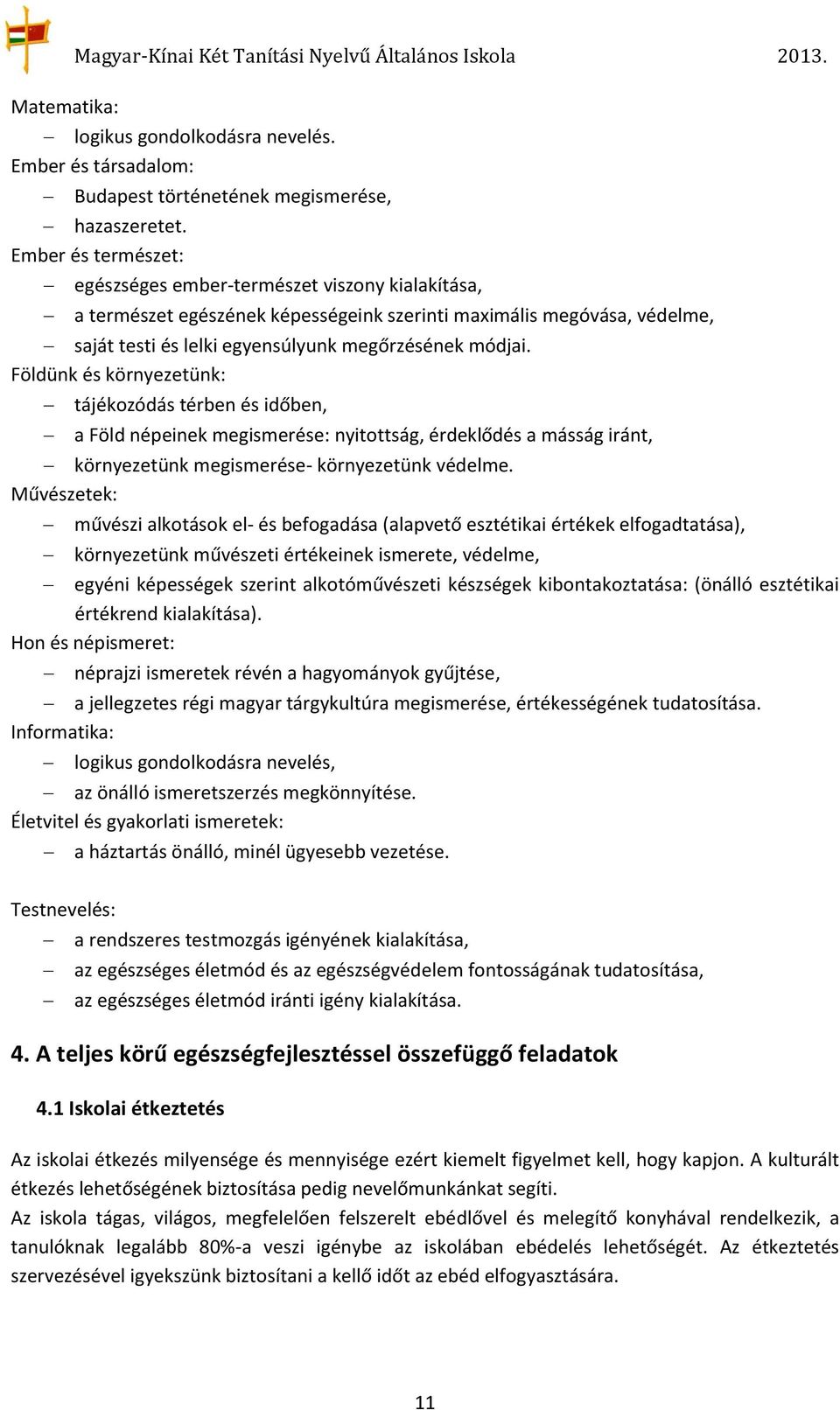 Földünk és környezetünk: tájékozódás térben és időben, a Föld népeinek megismerése: nyitottság, érdeklődés a másság iránt, környezetünk megismerése- környezetünk védelme.
