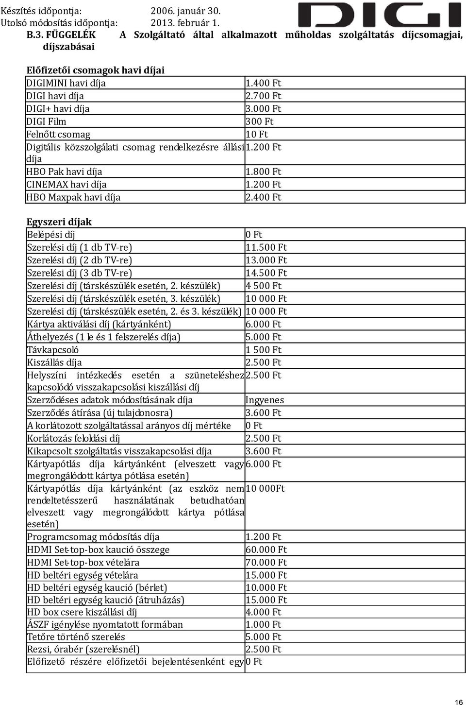 400 Ft Egyszeri díjak Belépési díj 0 Ft Szerelési díj (1 db TV-re) 11.500 Ft Szerelési díj (2 db TV-re) 13.000 Ft Szerelési díj (3 db TV-re) 14.500 Ft Szerelési díj (társkészülék esetén, 2.