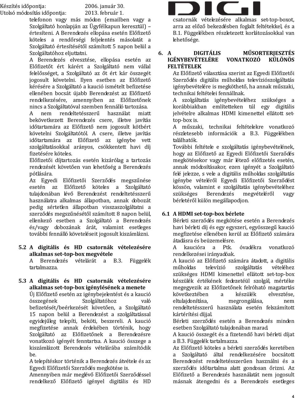 A Berendezés elvesztése, ellopása esetén az Előfizetőt ért kárért a Szolgáltató nem vállal felelősséget, a Szolgáltató az őt ért kár összegét jogosult követelni.