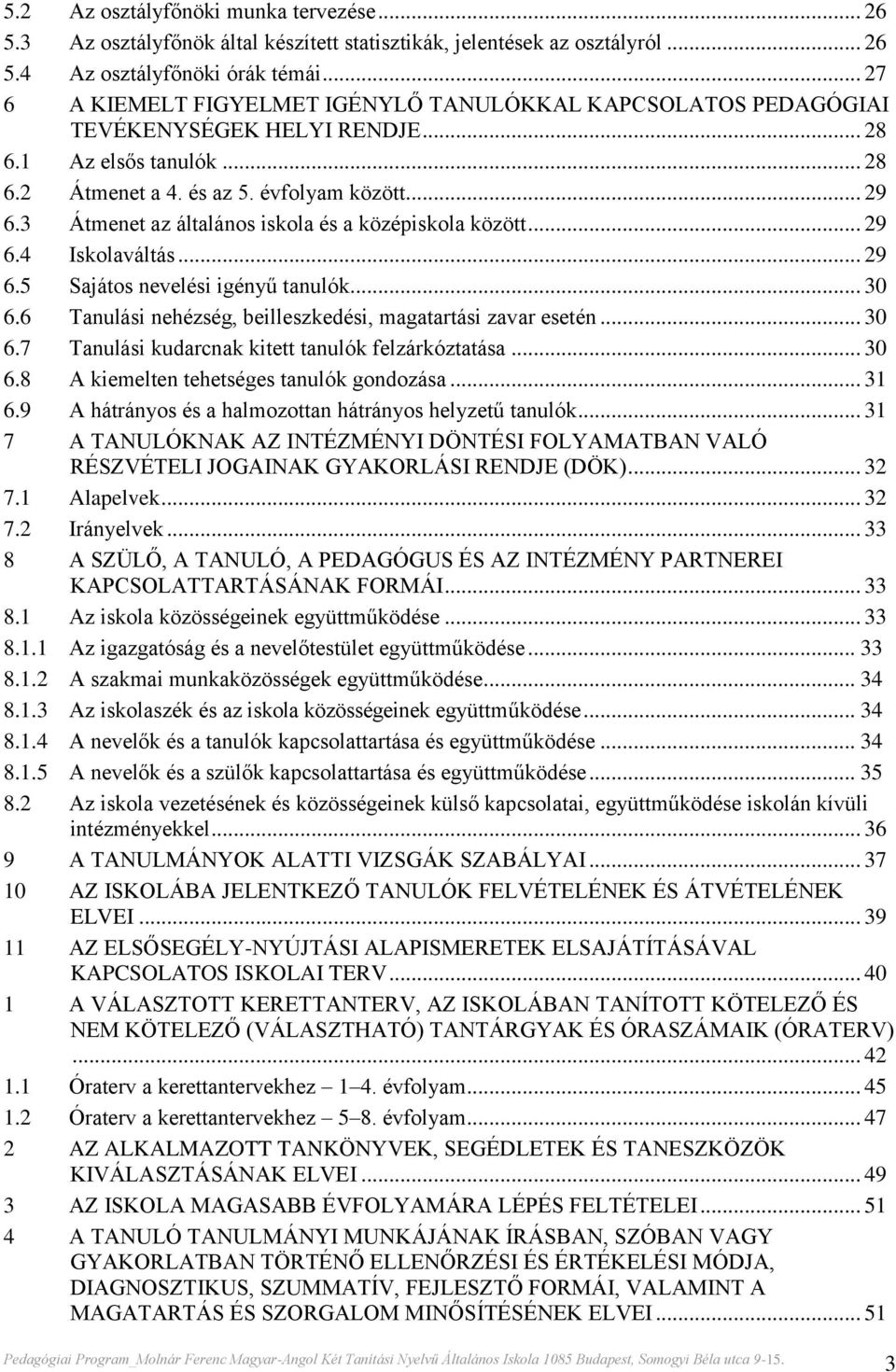 3 Átmenet az általános iskola és a középiskola között... 29 6.4 Iskolaváltás... 29 6.5 Sajátos nevelési igényű tanulók... 30 6.6 Tanulási nehézség, beilleszkedési, magatartási zavar esetén... 30 6.7 Tanulási kudarcnak kitett tanulók felzárkóztatása.