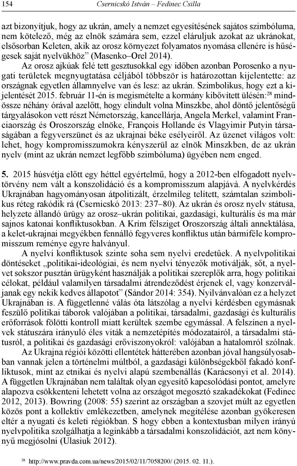 Az orosz ajkúak felé tett gesztusokkal egy időben azonban Porosenko a nyugati területek megnyugtatása céljából többször is határozottan kijelentette: az országnak egyetlen államnyelve van és lesz: az