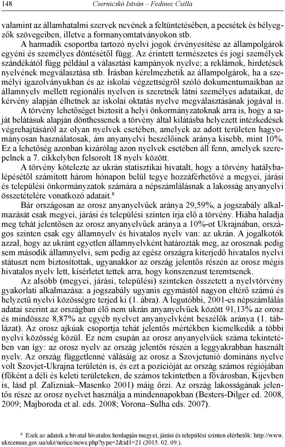 Az érintett természetes és jogi személyek szándékától függ például a választási kampányok nyelve; a reklámok, hirdetések nyelvének megválasztása stb.
