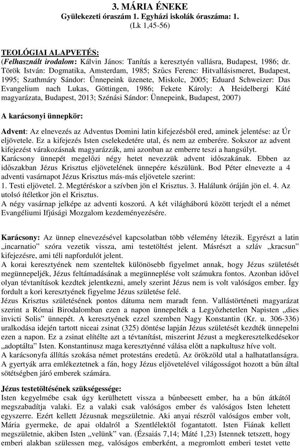 1986; Fekete Károly: A Heidelbergi Káté magyarázata, Budapest, 2013; Szénási Sándor: Ünnepeink, Budapest, 2007) A karácsonyi ünnepkör: Advent: Az elnevezés az Adventus Domini latin kifejezésből ered,