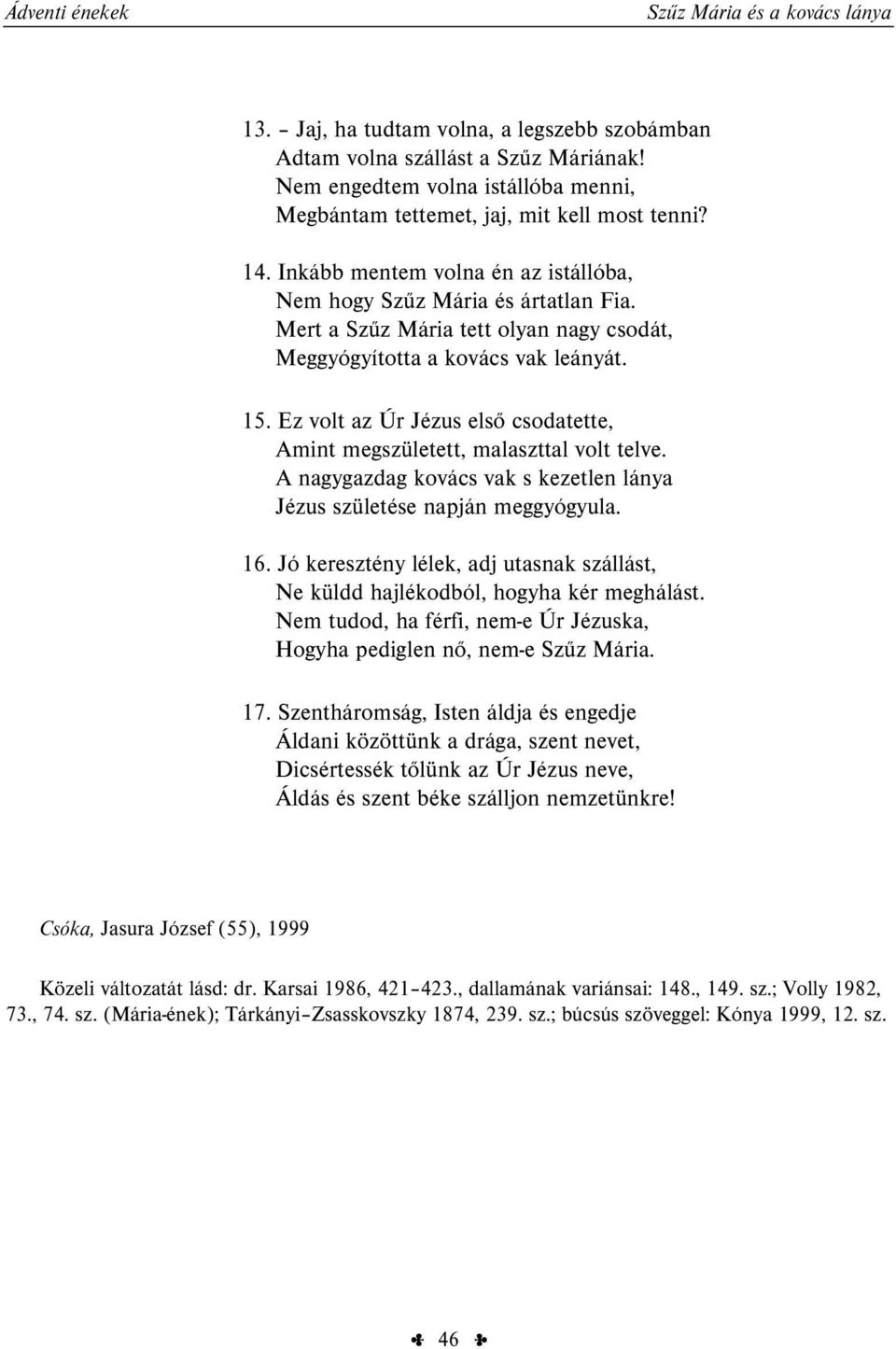 Ez volt az Úr Jézus első csodatette, Amint megszületett, malaszttal volt telve. A nagygazdag kovács vak s kezetlen lánya Jézus születése napján meggyógyula. 16.