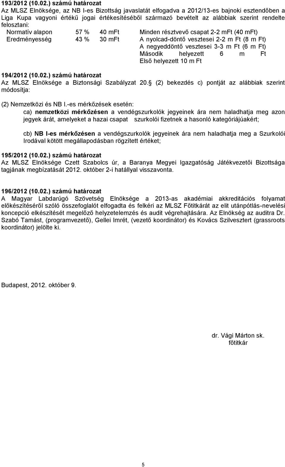 rendelte felosztani: Normatív alapon 57 % 40 mft Minden résztvevő csapat 2-2 mft (40 mft) Eredményesség 43 % 30 mft A nyolcad-döntő vesztesei 2-2 m Ft (8 m Ft) A negyeddöntő vesztesei 3-3 m Ft (6 m