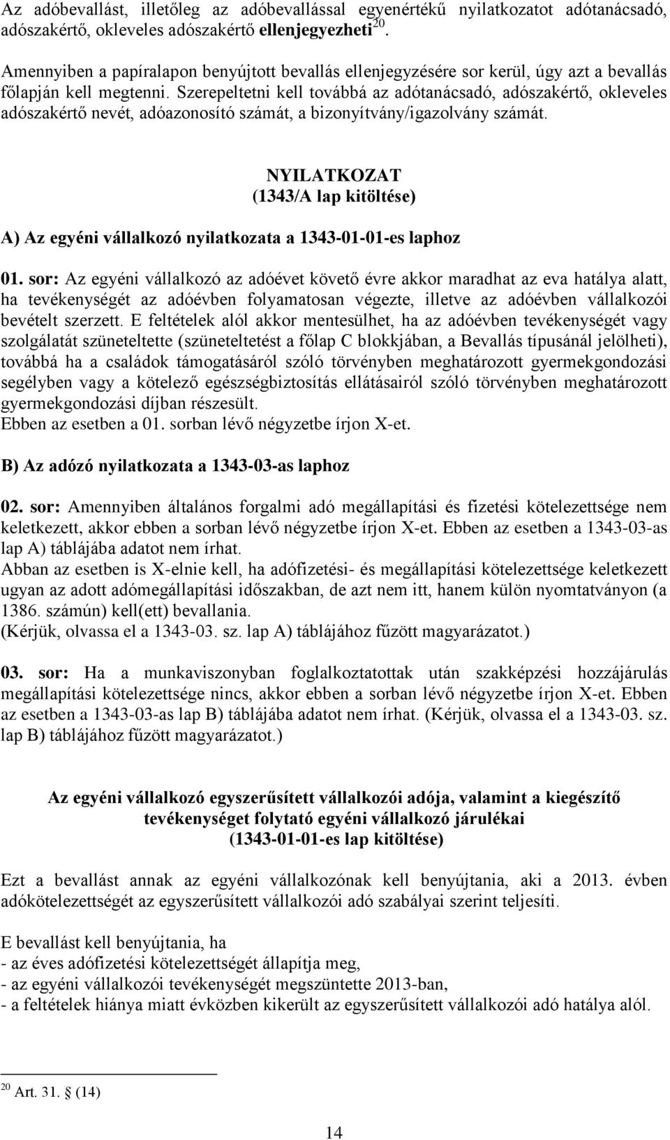 Szerepeltetni kell továbbá az adótanácsadó, adószakértő, okleveles adószakértő nevét, adóazonosító számát, a bizonyítvány/igazolvány számát.