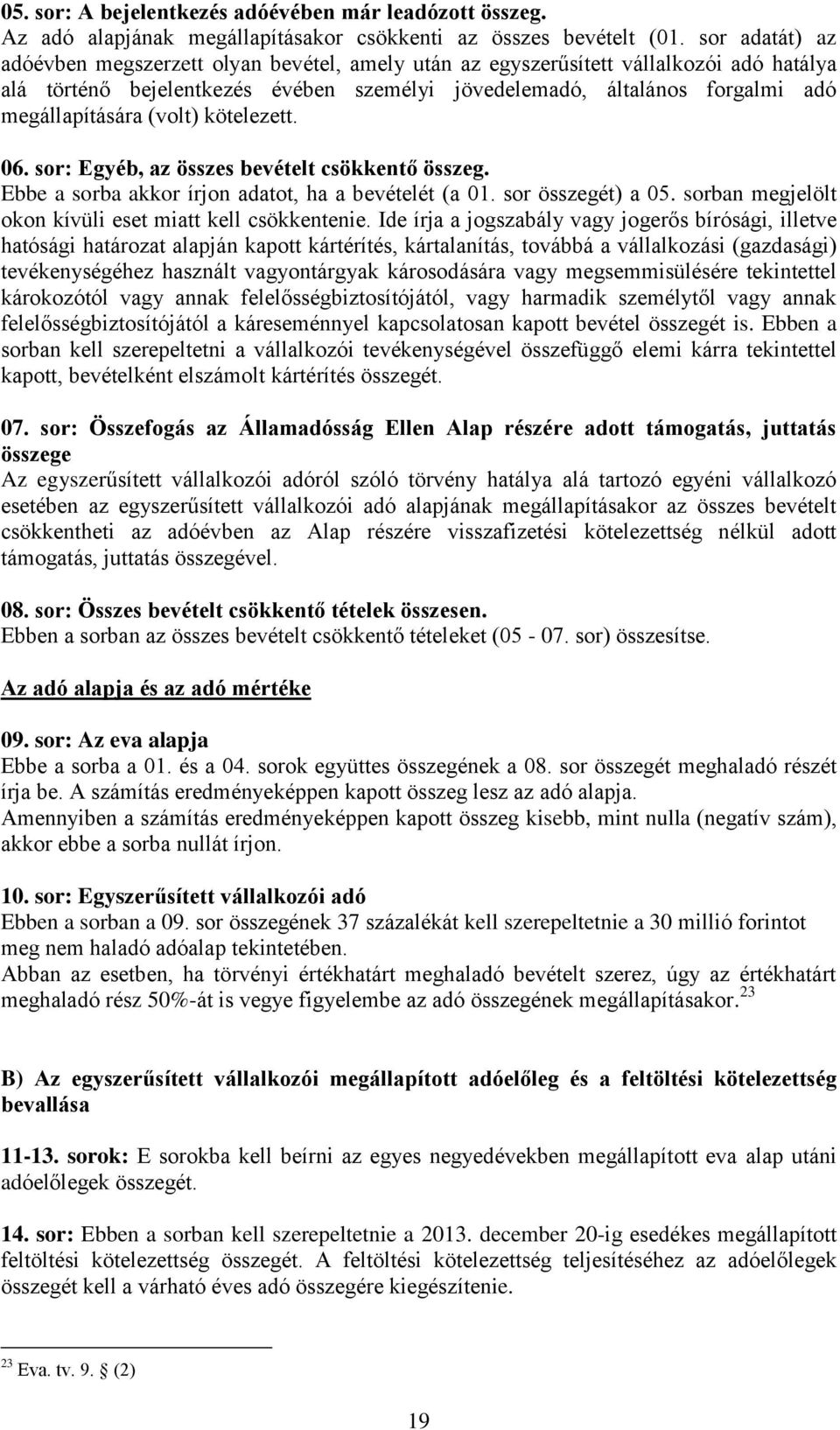 (volt) kötelezett. 06. sor: Egyéb, az összes bevételt csökkentő összeg. Ebbe a sorba akkor írjon adatot, ha a bevételét (a 01. sor összegét) a 05.