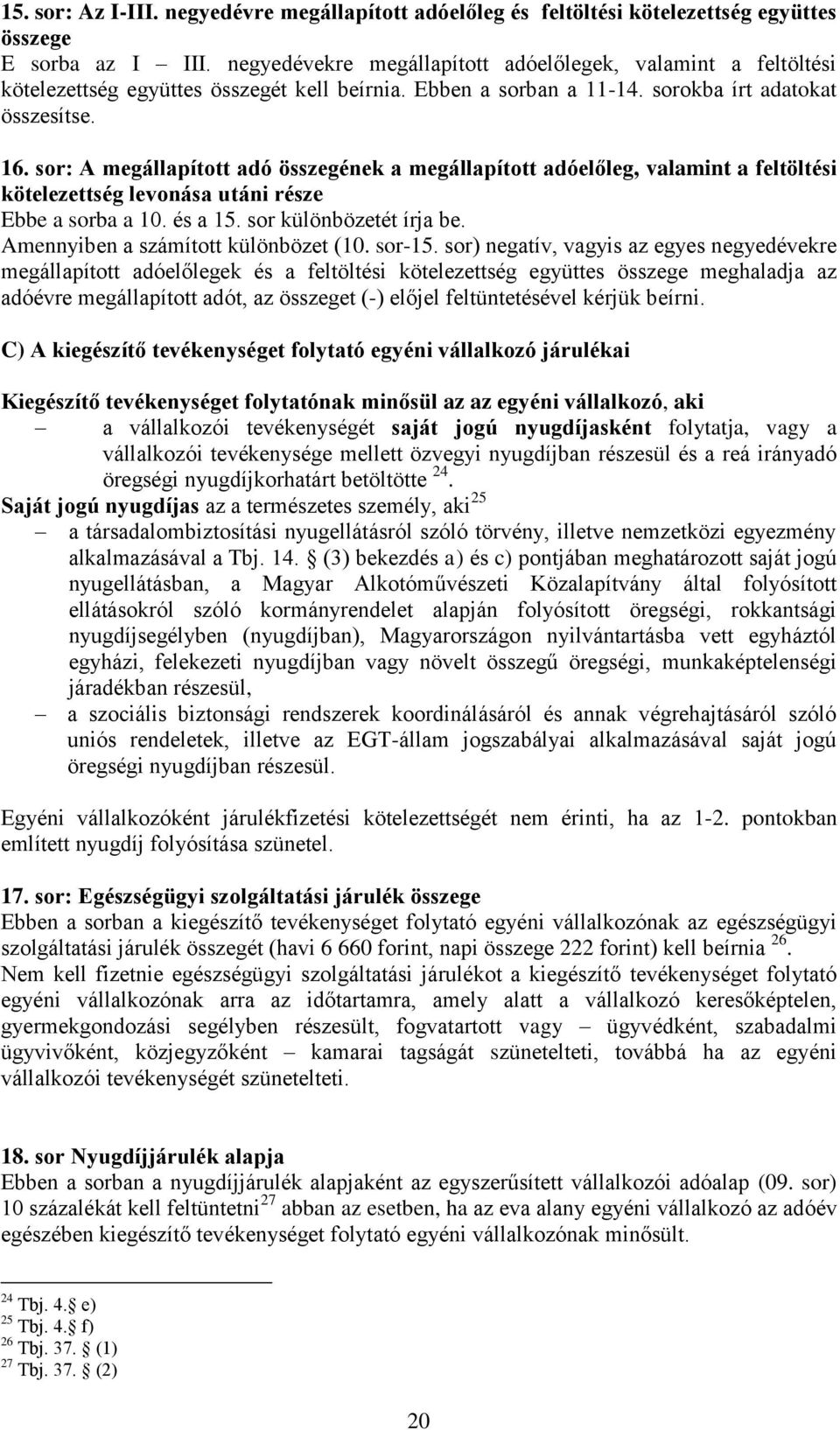 sor: A megállapított adó összegének a megállapított adóelőleg, valamint a feltöltési kötelezettség levonása utáni része Ebbe a sorba a 10. és a 15. sor különbözetét írja be.