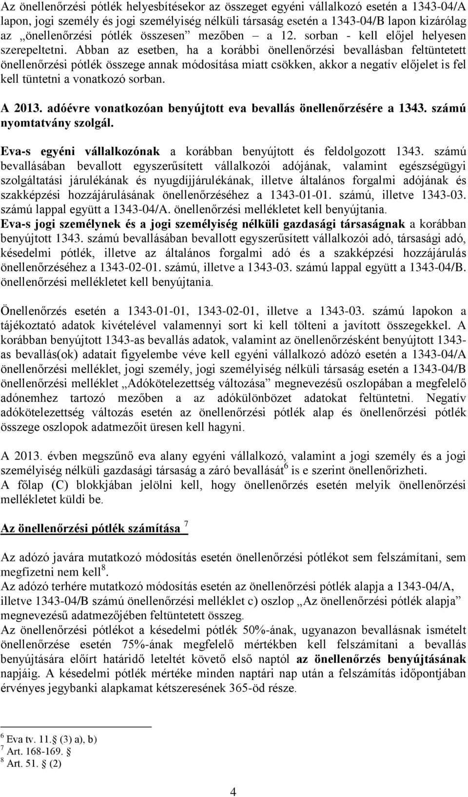 Abban az esetben, ha a korábbi önellenőrzési bevallásban feltüntetett önellenőrzési pótlék összege annak módosítása miatt csökken, akkor a negatív előjelet is fel kell tüntetni a vonatkozó sorban.