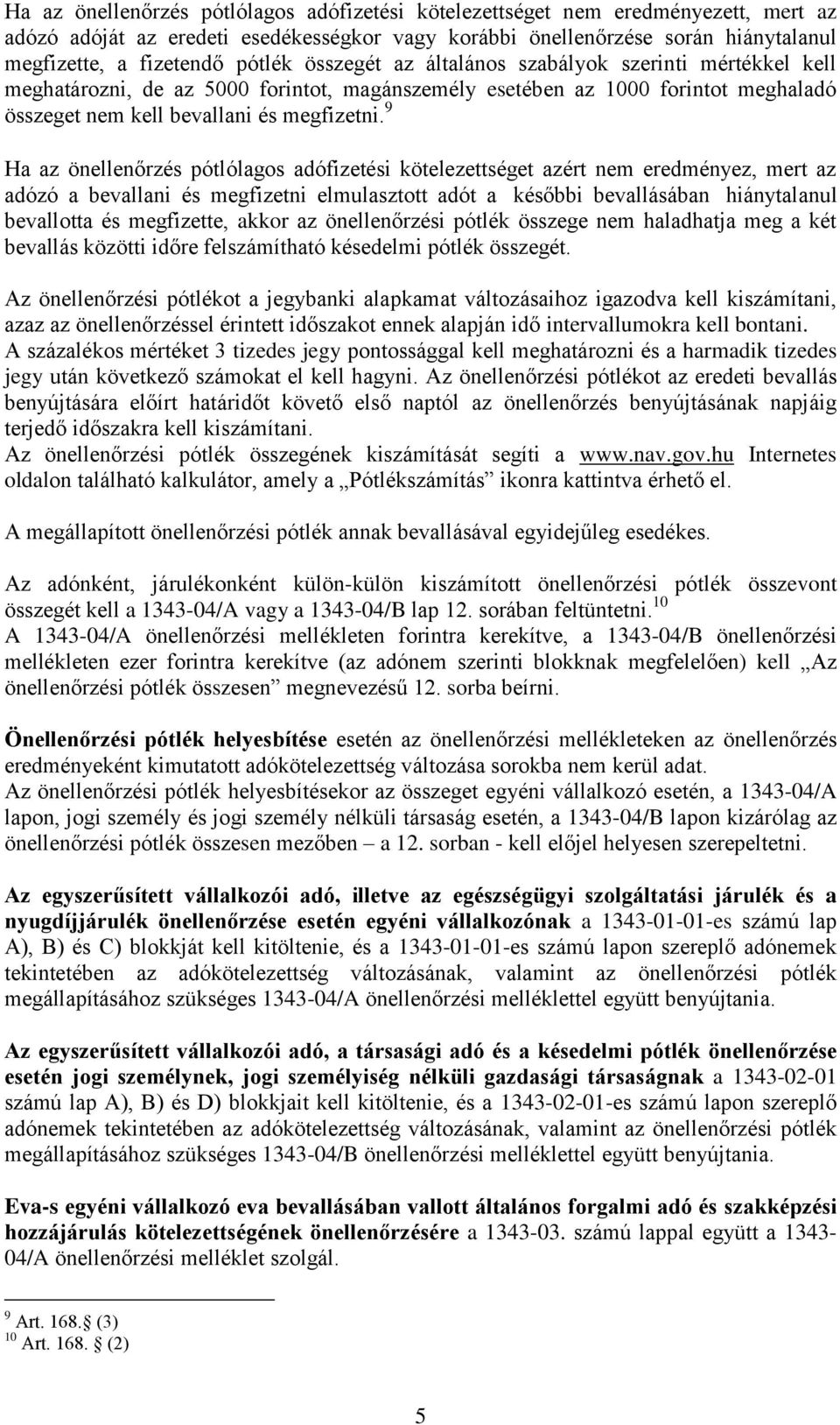 9 Ha az önellenőrzés pótlólagos adófizetési kötelezettséget azért nem eredményez, mert az adózó a bevallani és megfizetni elmulasztott adót a későbbi bevallásában hiánytalanul bevallotta és