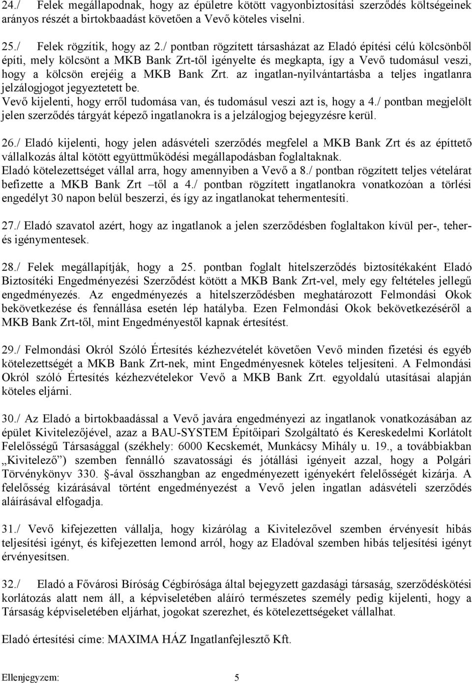 az ingatlan-nyilvántartásba a teljes ingatlanra jelzálogjogot jegyeztetett be. Vevő kijelenti, hogy erről tudomása van, és tudomásul veszi azt is, hogy a 4.