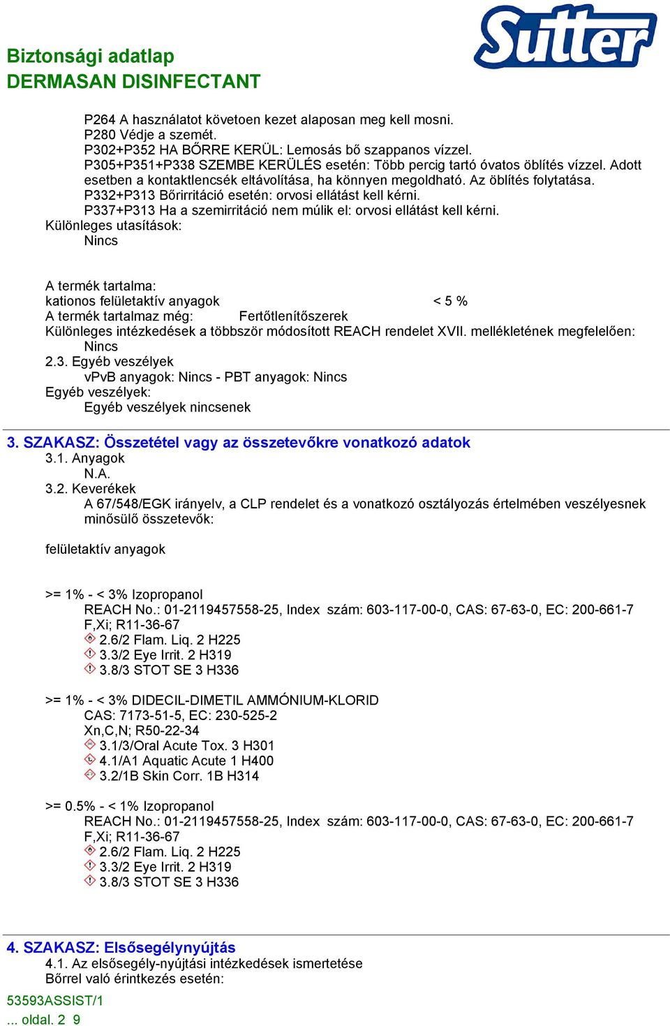 P332+P313 Bőrirritáció esetén: orvosi ellátást kell kérni. P337+P313 Ha a szemirritáció nem múlik el: orvosi ellátást kell kérni.