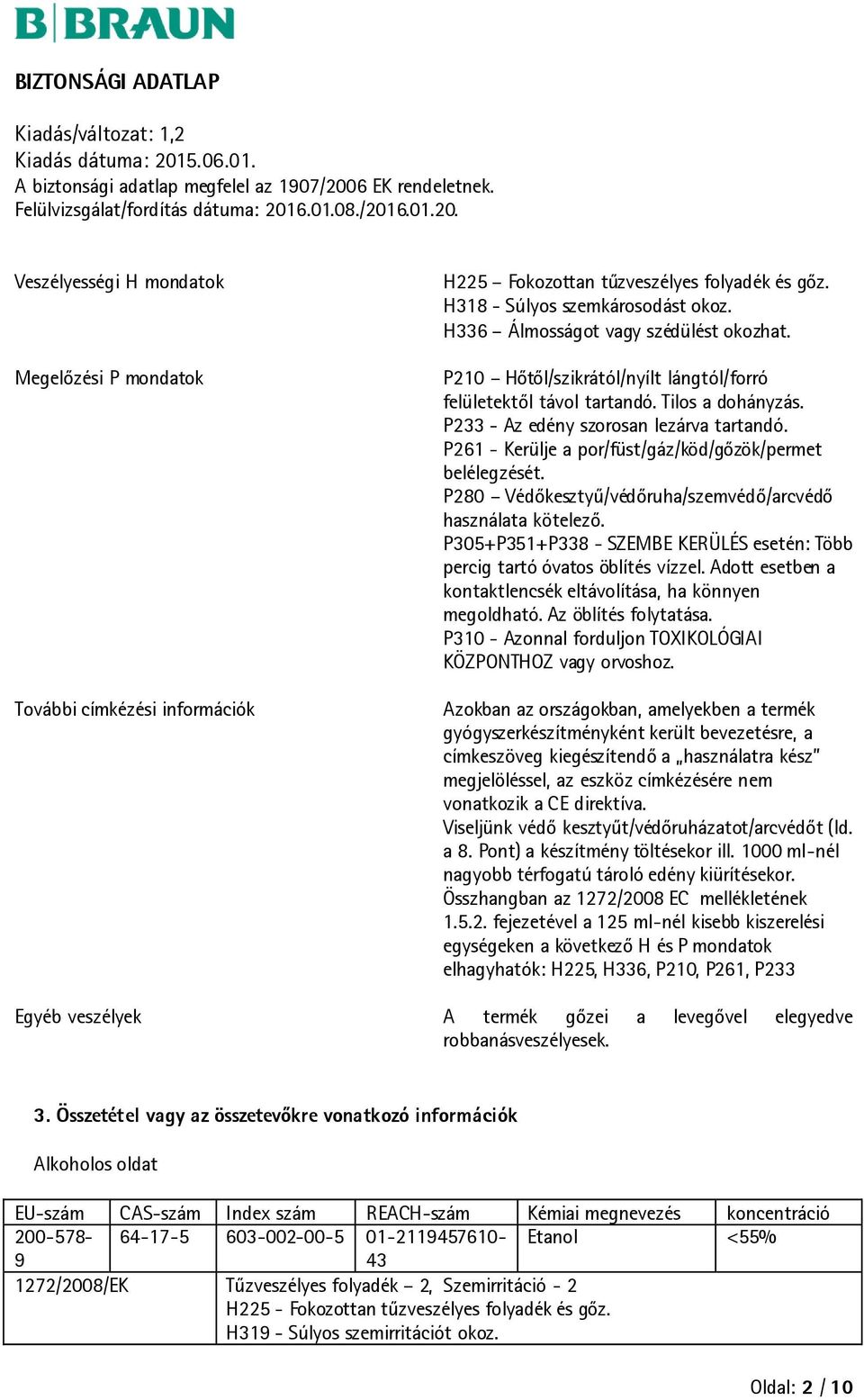 P280 Védőkesztyű/védőruha/szemvédő/arcvédő használata kötelező. P305+P351+P338 - SZEMBE KERÜLÉS esetén: Több percig tartó óvatos öblítés vízzel.
