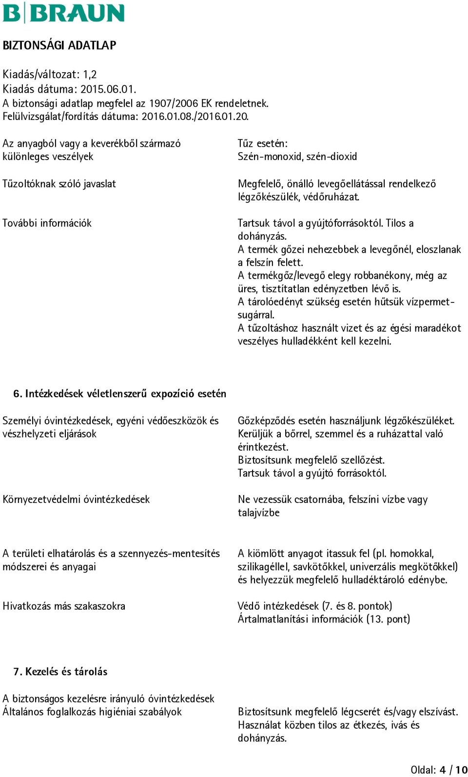 A termékgőz/levegő elegy robbanékony, még az üres, tisztítatlan edényzetben lévő is. A tárolóedényt szükség esetén hűtsük vízpermetsugárral.