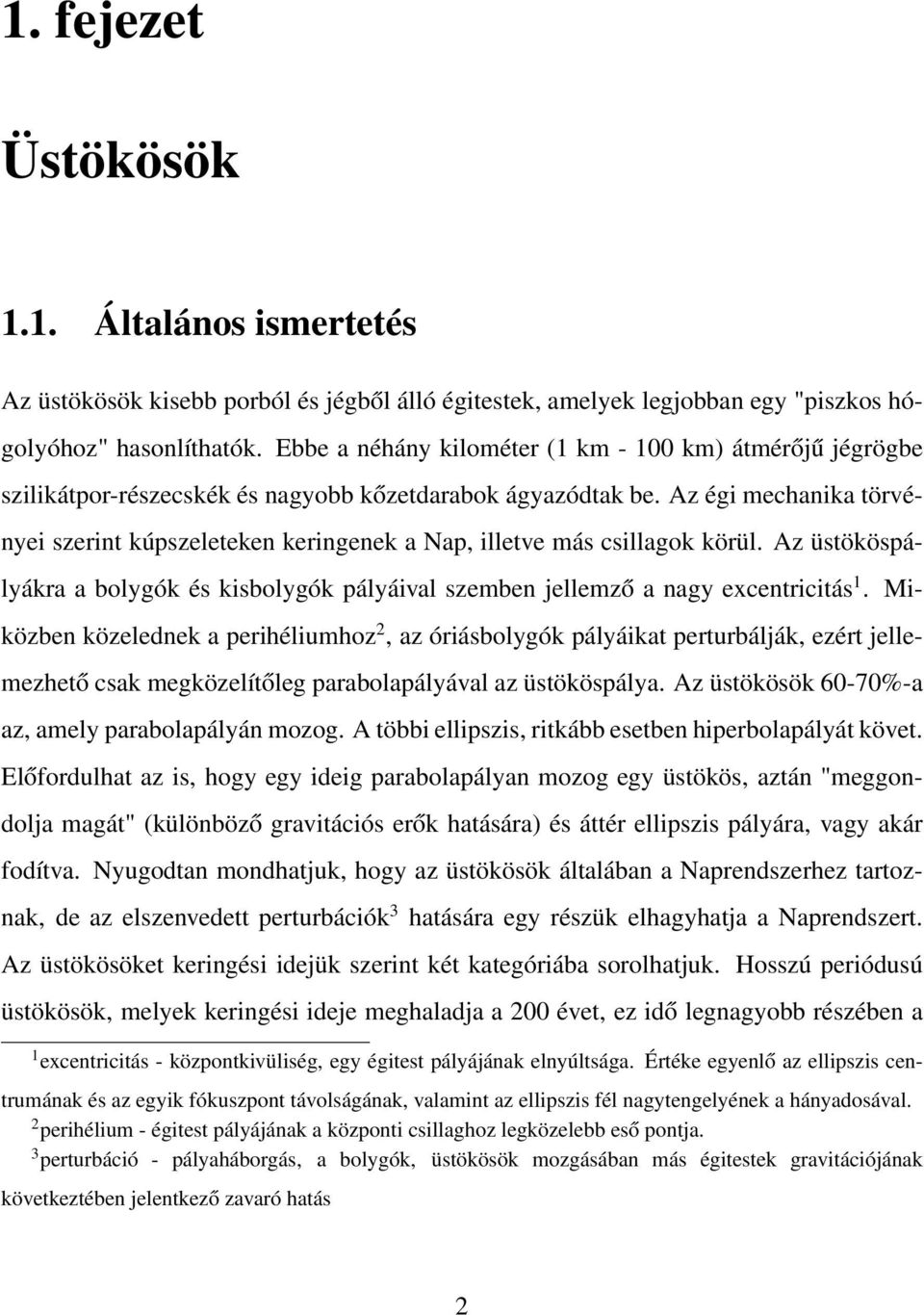 Az égi mechanika törvényei szerint kúpszeleteken keringenek a Nap, illetve más csillagok körül. Az üstököspályákra a bolygók és kisbolygók pályáival szemben jellemző a nagy excentricitás 1.