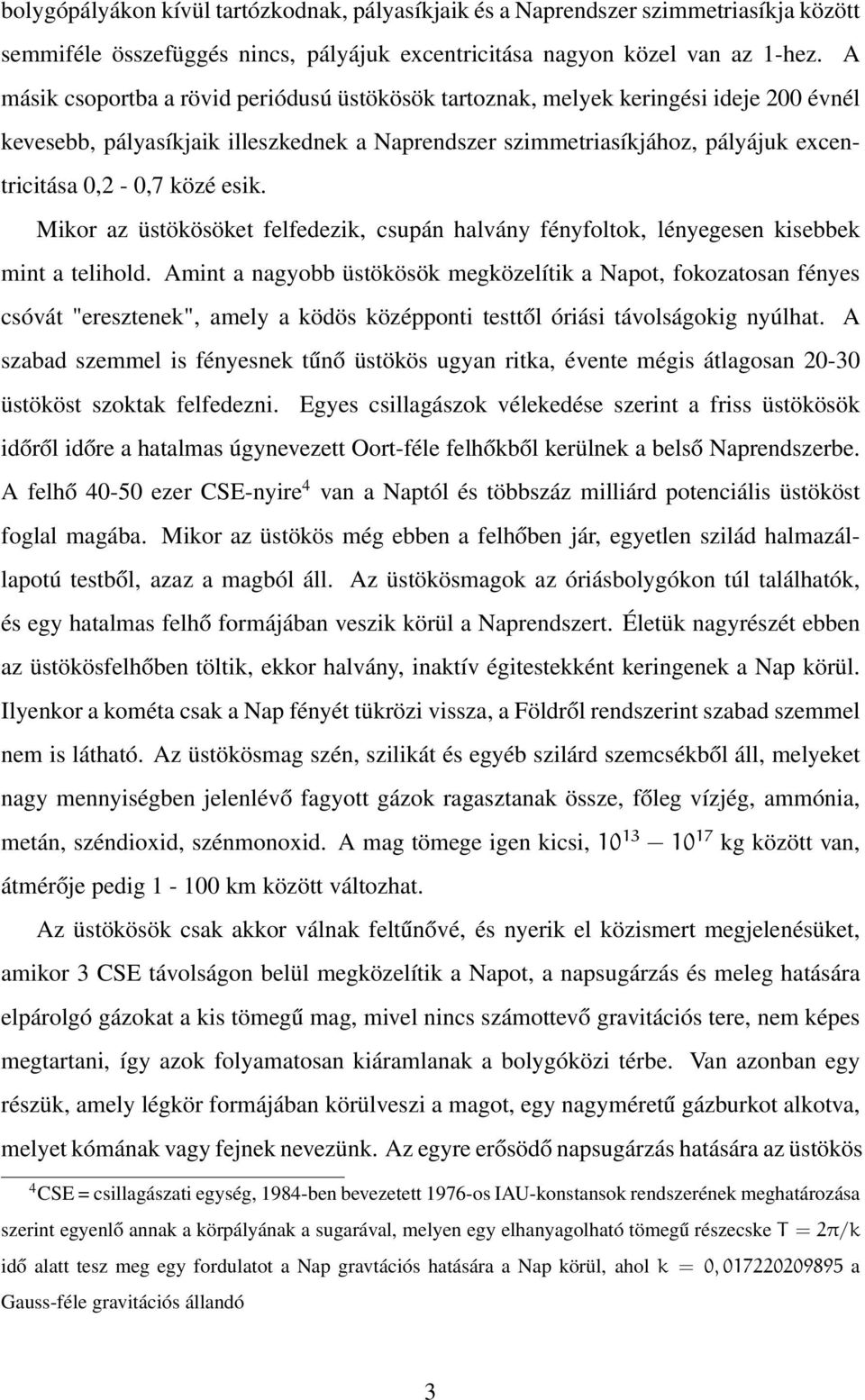 esik. Mikor az üstökösöket felfedezik, csupán halvány fényfoltok, lényegesen kisebbek mint a telihold.