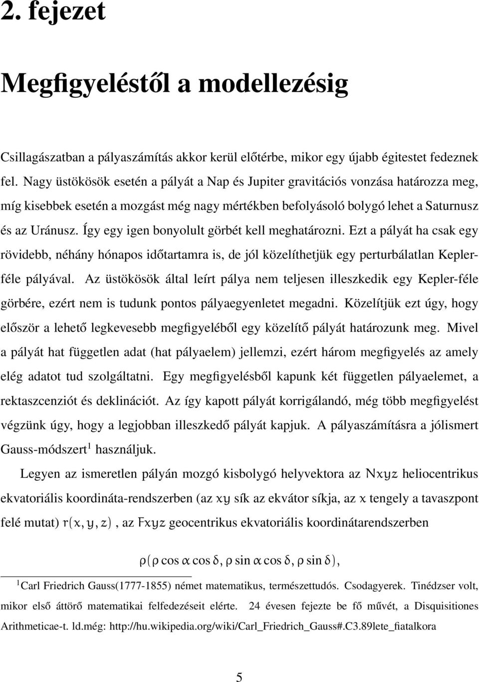 Így egy igen bonyolult görbét kell meghatározni. Ezt a pályát ha csak egy rövidebb, néhány hónapos időtartamra is, de jól közelíthetjük egy perturbálatlan Keplerféle pályával.
