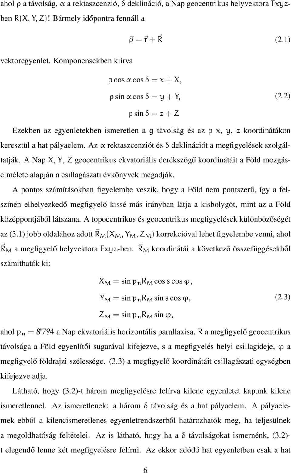 Az α rektaszcenziót és δ deklinációt a megfigyelések szolgáltatják. A Nap X, Y, Z geocentrikus ekvatoriális derékszögű koordinátáit a Föld mozgáselmélete alapján a csillagászati évkönyvek megadják.