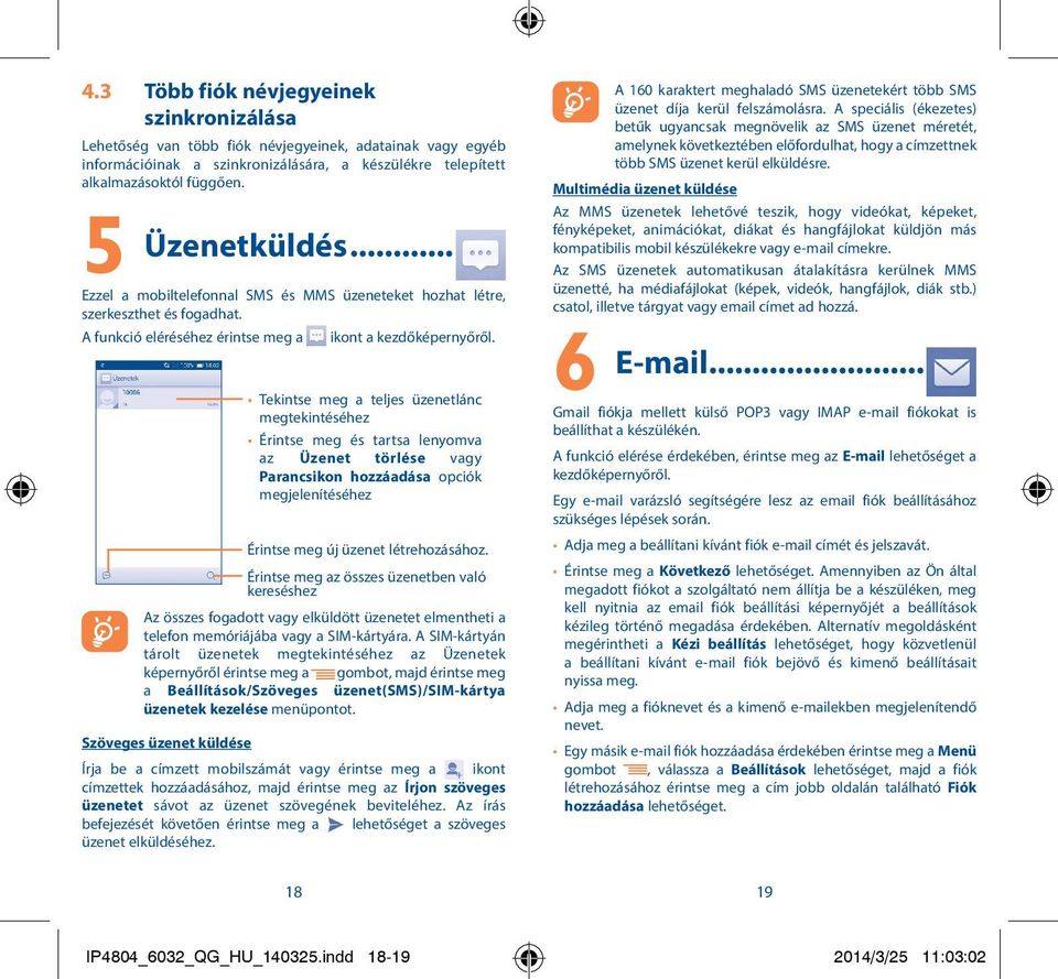 Tekintse meg a teljes üzenetlánc megtekintéséhez Érintse meg és tartsa lenyomva az Üzenet törlése vagy Parancsikon hozzáadása opciók megjelenítéséhez Érintse meg új üzenet létrehozásához.