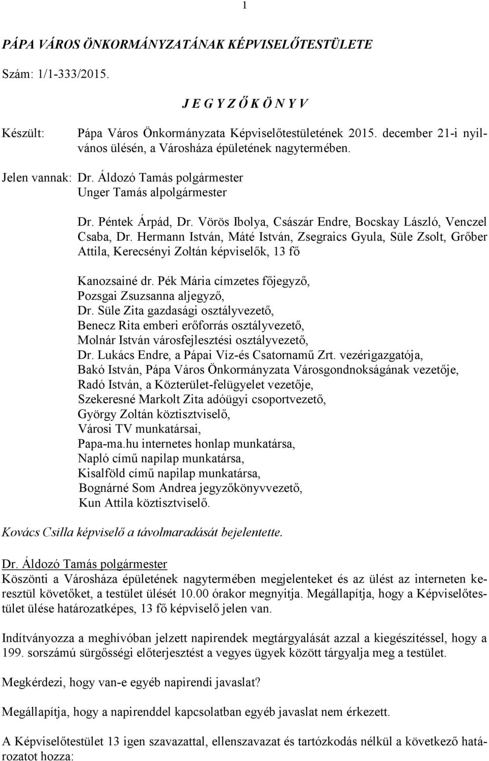 Hermann István, Máté István, Zsegraics Gyula, Süle Zsolt, Grőber Attila, Kerecsényi Zoltán képviselők, 13 fő Kanozsainé dr. Pék Mária címzetes főjegyző, Pozsgai Zsuzsanna aljegyző, Dr.