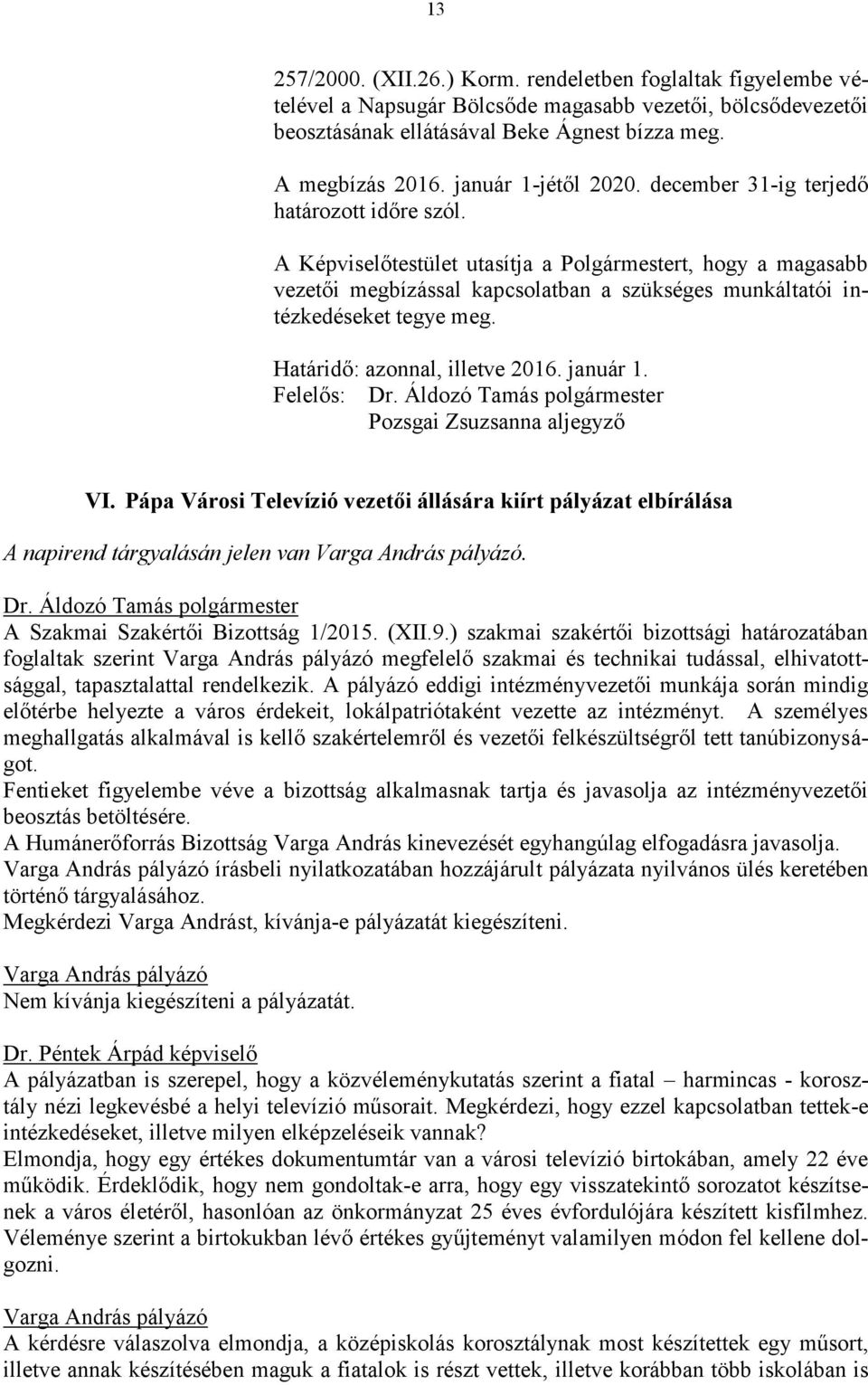 A Képviselőtestület utasítja a Polgármestert, hogy a magasabb vezetői megbízással kapcsolatban a szükséges munkáltatói intézkedéseket tegye meg. Határidő: azonnal, illetve 2016. január 1.