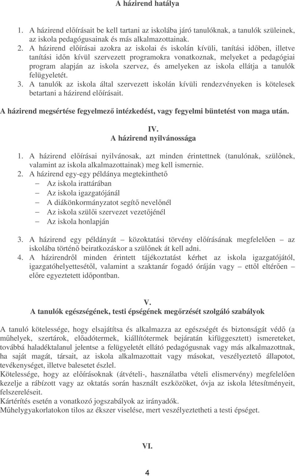 amelyeken az iskola ellátja a tanulók felügyeletét. 3. A tanulók az iskola által szervezett iskolán kívüli rendezvényeken is kötelesek betartani a házirend előírásait.