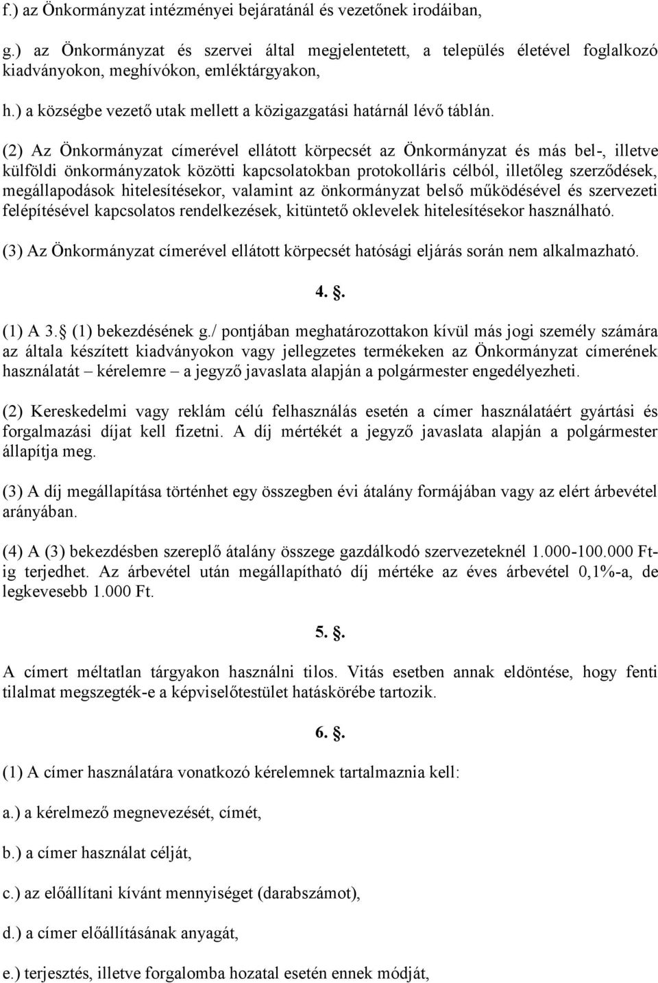 (2) Az Önkormányzat címerével ellátott körpecsét az Önkormányzat és más bel-, illetve külföldi önkormányzatok közötti kapcsolatokban protokolláris célból, illetőleg szerződések, megállapodások