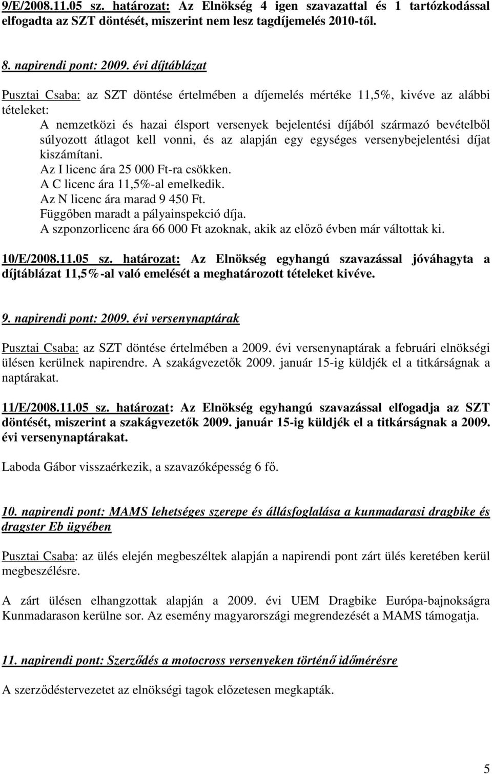 súlyozott átlagot kell vonni, és az alapján egy egységes versenybejelentési díjat kiszámítani. Az I licenc ára 25 000 Ft-ra csökken. A C licenc ára 11,5%-al emelkedik. Az N licenc ára marad 9 450 Ft.