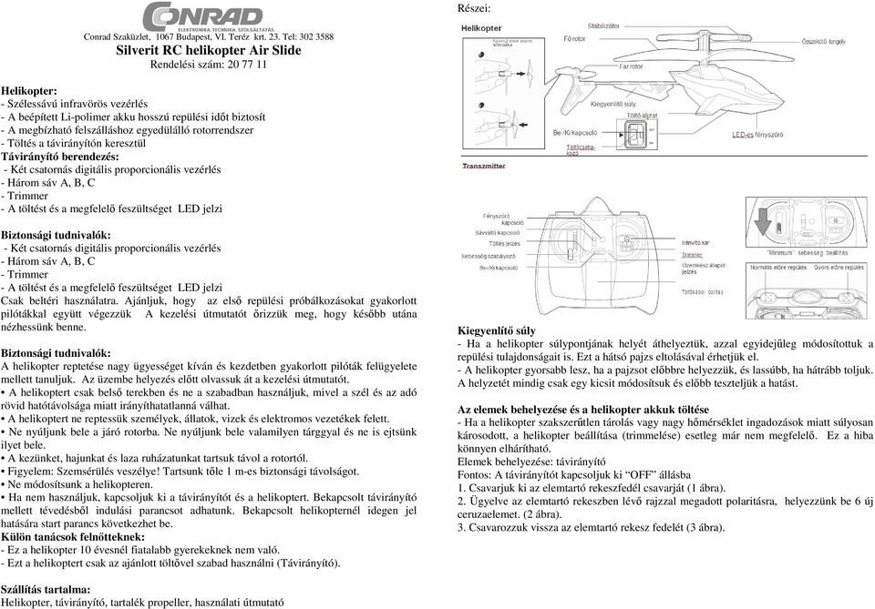 felszálláshoz egyedülálló rotorrendszer - Töltés a távirányítón keresztül Távirányító berendezés: - Két csatornás digitális proporcionális vezérlés - Három sáv A, B, C - Trimmer - A töltést és a