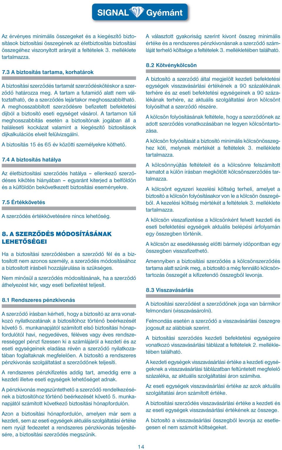 A tartam a futamidő alatt nem változtatható, de a szerződés lejártakor meghosszabbítható. A meghosszabbított szerződésre befizetett befektetési díjból a biztosító eseti egységet vásárol.