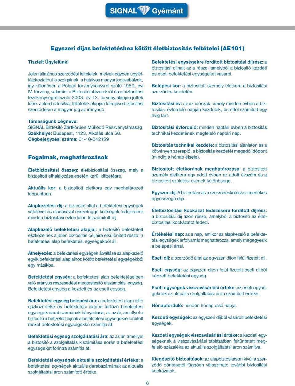 törvény, valamint a Biztosítóintézetekről és a biztosítási tevékenységről szóló 2003. évi LX. törvény alapján jöttek létre.