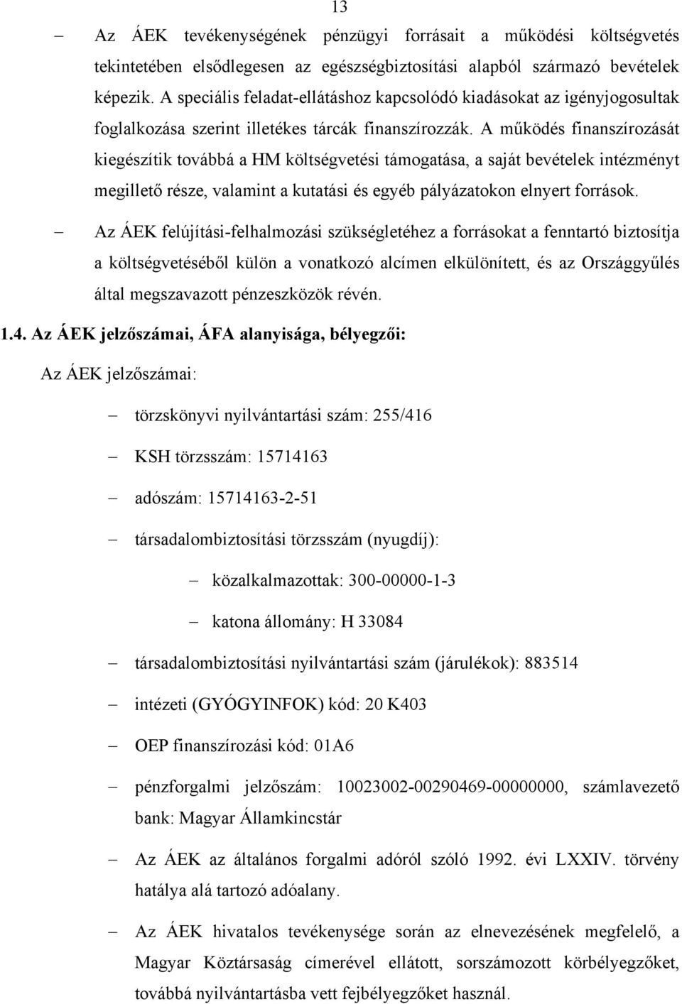 A működés finanszírozását kiegészítik továbbá a HM költségvetési támogatása, a saját bevételek intézményt megillető része, valamint a kutatási és egyéb pályázatokon elnyert források.