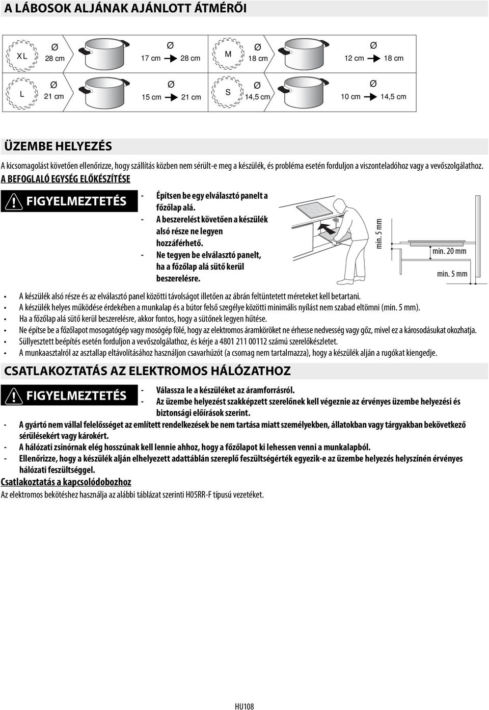- A beszerelést követően a készülék alsó része ne legyen hozzáférhető. - Ne tegyen be elválasztó panelt, ha a főzőlap alá sütő kerül beszerelésre. min. 20 mm min.