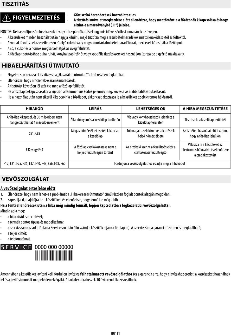 Azonnal távolítsa el az esetlegesen ráfolyó cukrot vagy nagy cukortartalmú ételmaradékokat, mert ezek károsítják a főzőlapot. A só, a cukor és a homok megkarcolhatják az üveg felületét.