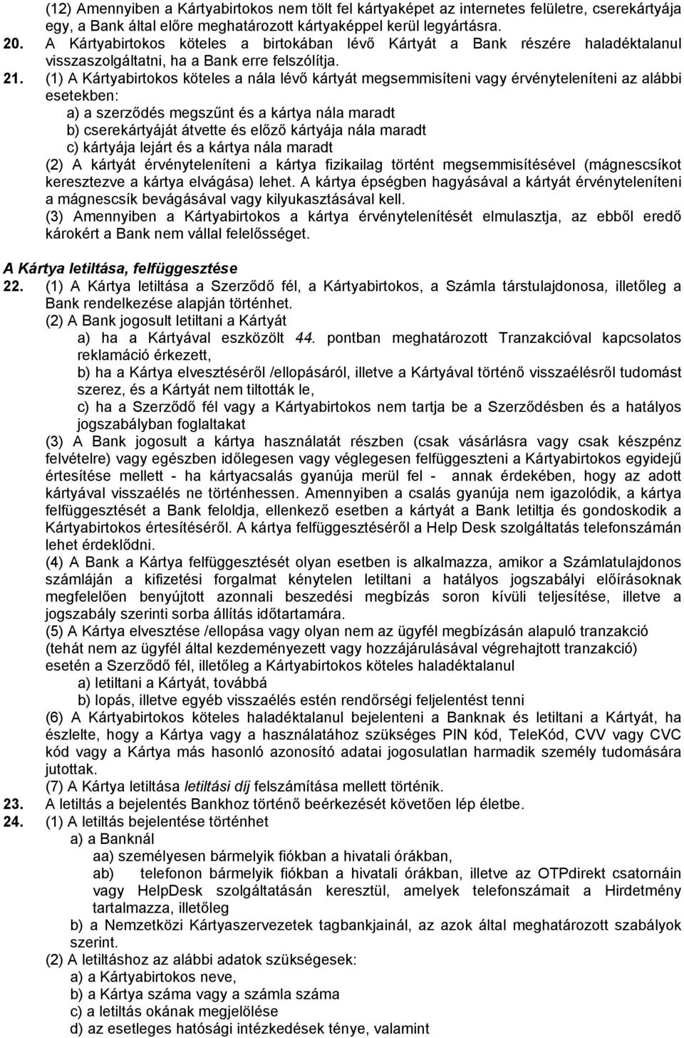 (1) A Kártyabirtokos köteles a nála lévő kártyát megsemmisíteni vagy érvényteleníteni az alábbi esetekben: a) a szerződés megszűnt és a kártya nála maradt b) cserekártyáját átvette és előző kártyája