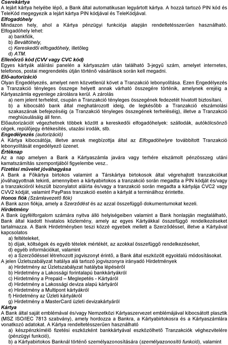 Ellenőrző kód (CVV vagy CVC kód) Egyes kártyák aláírási panelén a kártyaszám után található 3-jegyű szám, amelyet internetes, telefonos, postai megrendelés útján történő vásárlások során kell megadni.