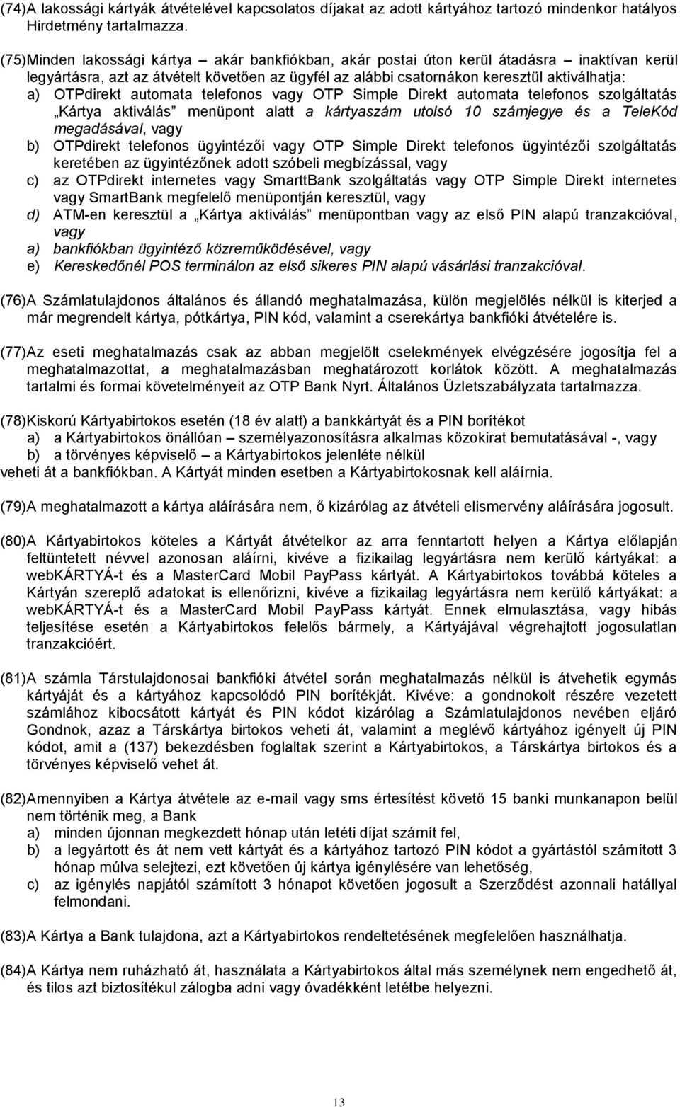 OTPdirekt automata telefonos vagy OTP Simple Direkt automata telefonos szolgáltatás Kártya aktiválás menüpont alatt a kártyaszám utolsó 10 számjegye és a TeleKód megadásával, vagy b) OTPdirekt