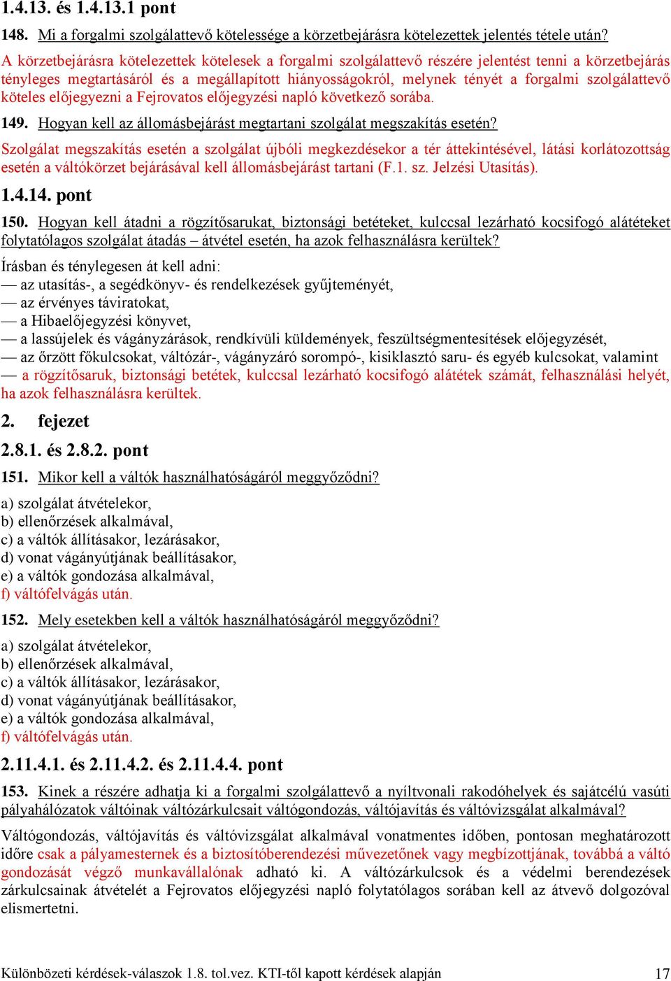 szolgálattevő köteles előjegyezni a Fejrovatos előjegyzési napló következő sorába. 149. Hogyan kell az állomásbejárást megtartani szolgálat megszakítás esetén?