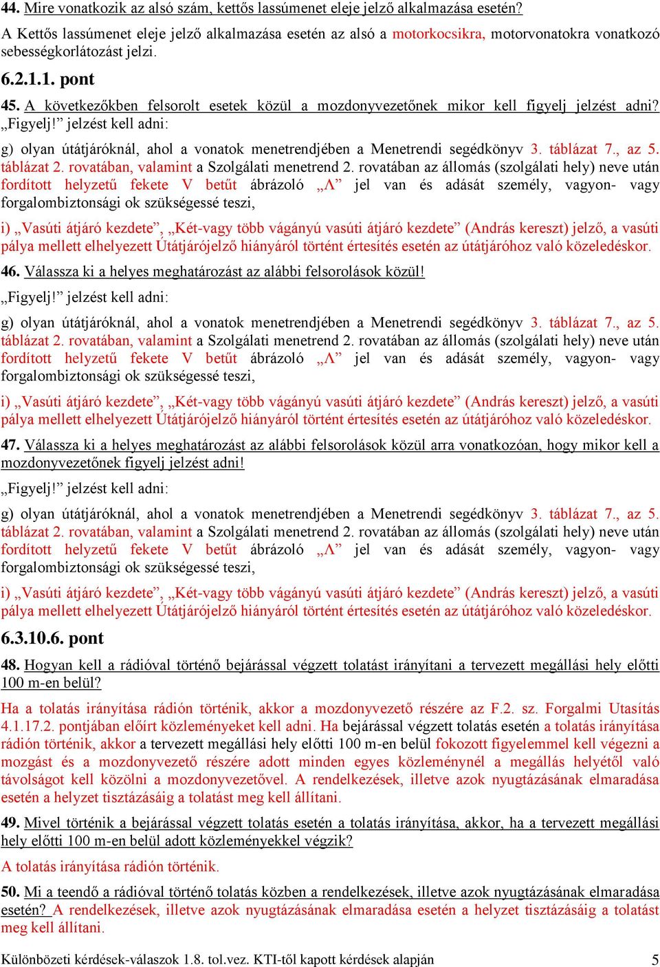 A következőkben felsorolt esetek közül a mozdonyvezetőnek mikor kell figyelj jelzést adni? Figyelj! jelzést kell adni: g) olyan útátjáróknál, ahol a vonatok menetrendjében a Menetrendi segédkönyv 3.
