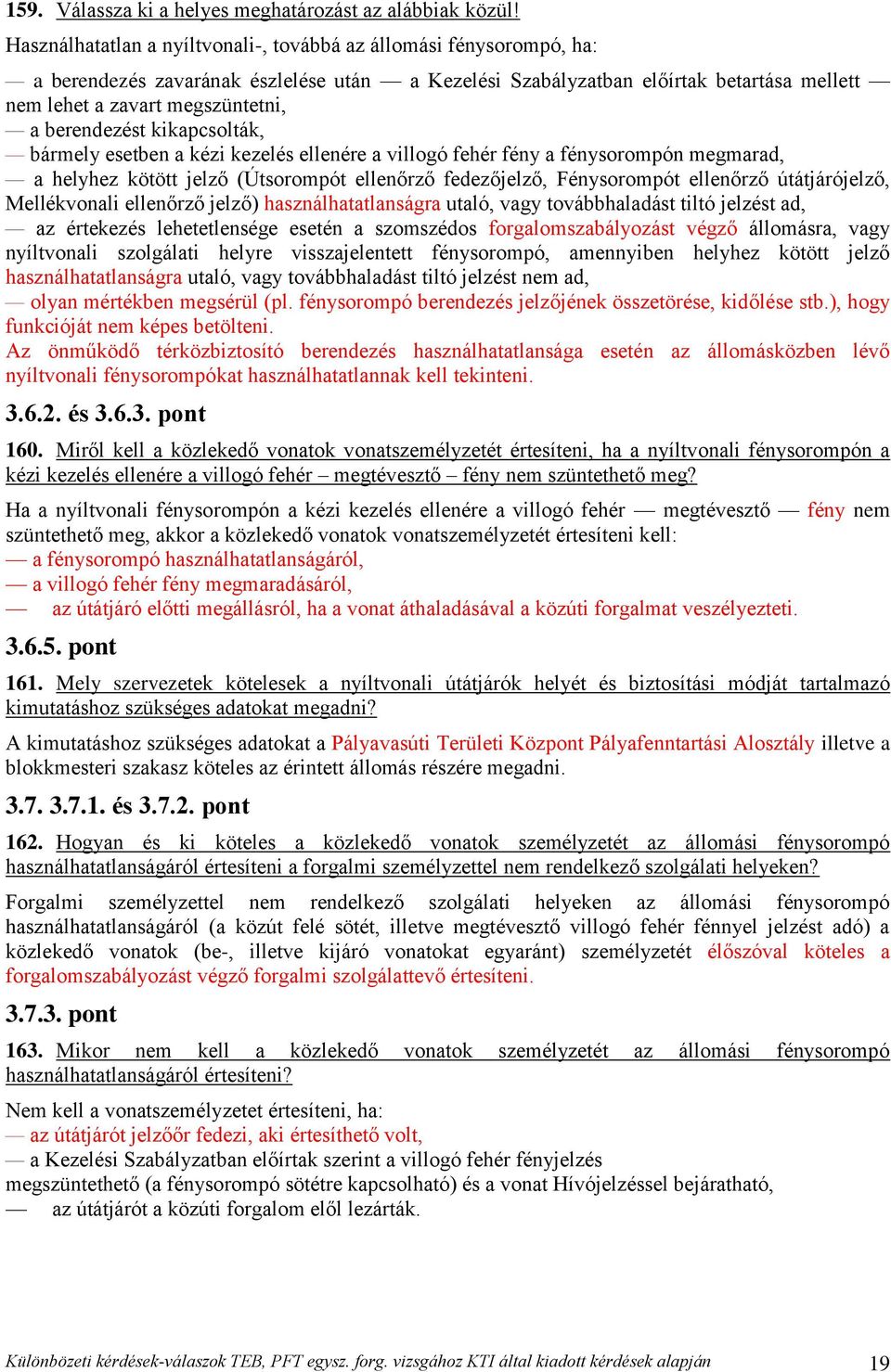 berendezést kikapcsolták, bármely esetben a kézi kezelés ellenére a villogó fehér fény a fénysorompón megmarad, a helyhez kötött jelző (Útsorompót ellenőrző fedezőjelző, Fénysorompót ellenőrző