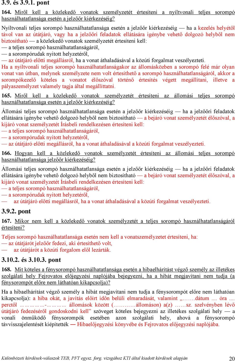 biztosítható a közlekedő vonatok személyzetét értesíteni kell: a teljes sorompó használhatatlanságáról, a sorompórudak nyitott helyzetéről, az útátjáró előtti megállásról, ha a vonat áthaladásával a