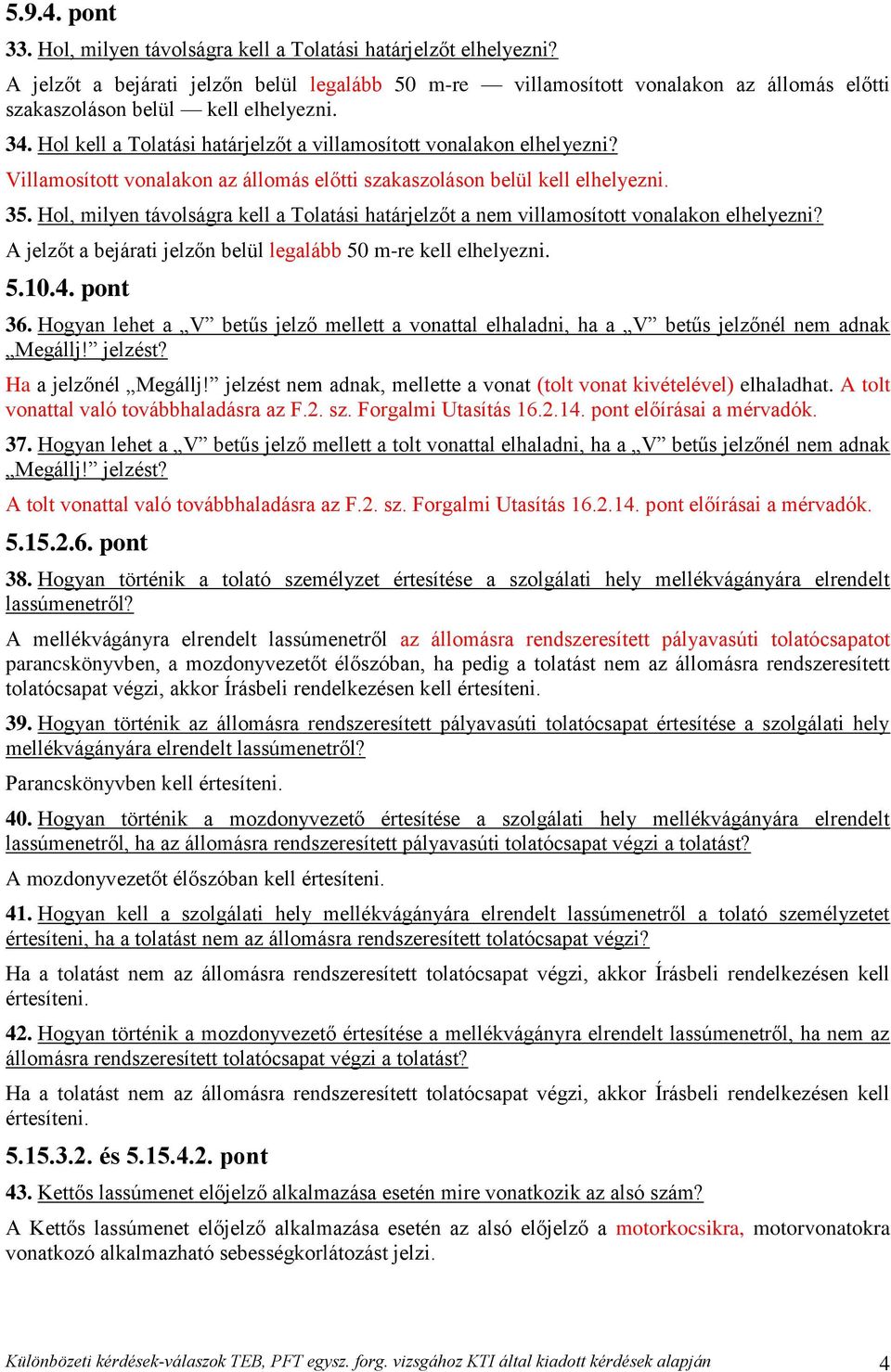 Hol kell a Tolatási határjelzőt a villamosított vonalakon elhelyezni? Villamosított vonalakon az állomás előtti szakaszoláson belül kell elhelyezni. 35.