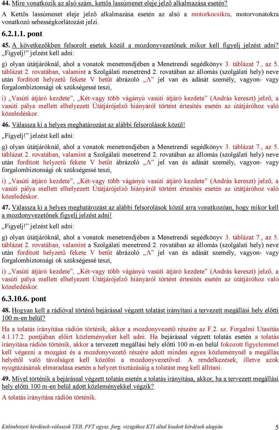 A következőkben felsorolt esetek közül a mozdonyvezetőnek mikor kell figyelj jelzést adni? Figyelj! jelzést kell adni: g) olyan útátjáróknál, ahol a vonatok menetrendjében a Menetrendi segédkönyv 3.