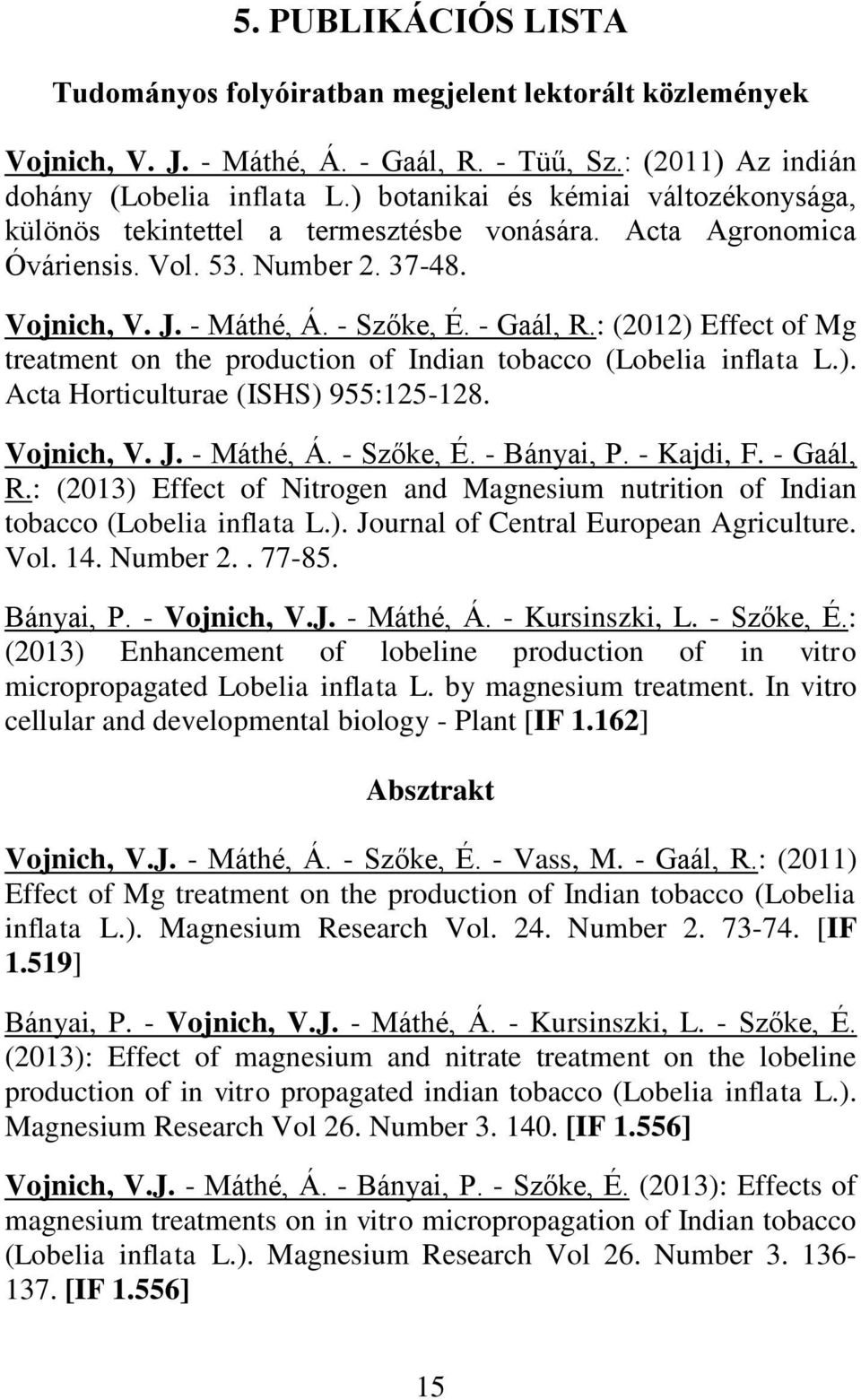 : (2012) Effect of Mg treatment on the production of Indian tobacco (Lobelia inflata L.). Acta Horticulturae (ISHS) 955:125-128. Vojnich, V. J. - Máthé, Á. - Szőke, É. - Bányai, P. - Kajdi, F.