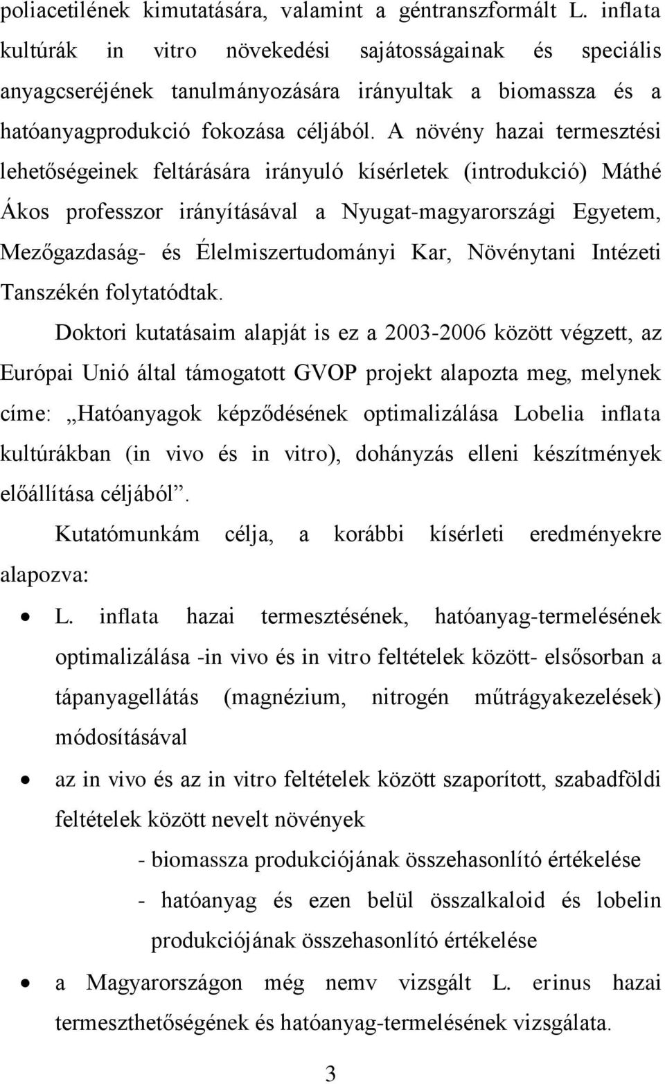 A növény hazai termesztési lehetőségeinek feltárására irányuló kísérletek (introdukció) Máthé Ákos professzor irányításával a Nyugat-magyarországi Egyetem, Mezőgazdaság- és Élelmiszertudományi Kar,
