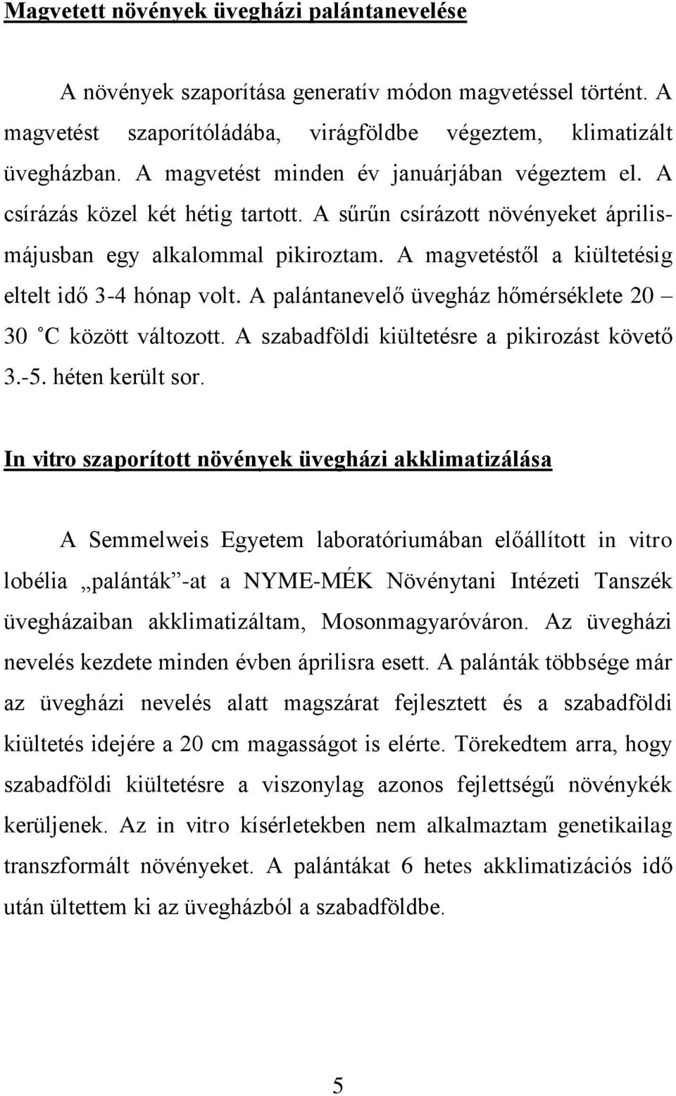A magvetéstől a kiültetésig eltelt idő 3-4 hónap volt. A palántanevelő üvegház hőmérséklete 20 30 C között változott. A szabadföldi kiültetésre a pikirozást követő 3.-5. héten került sor.