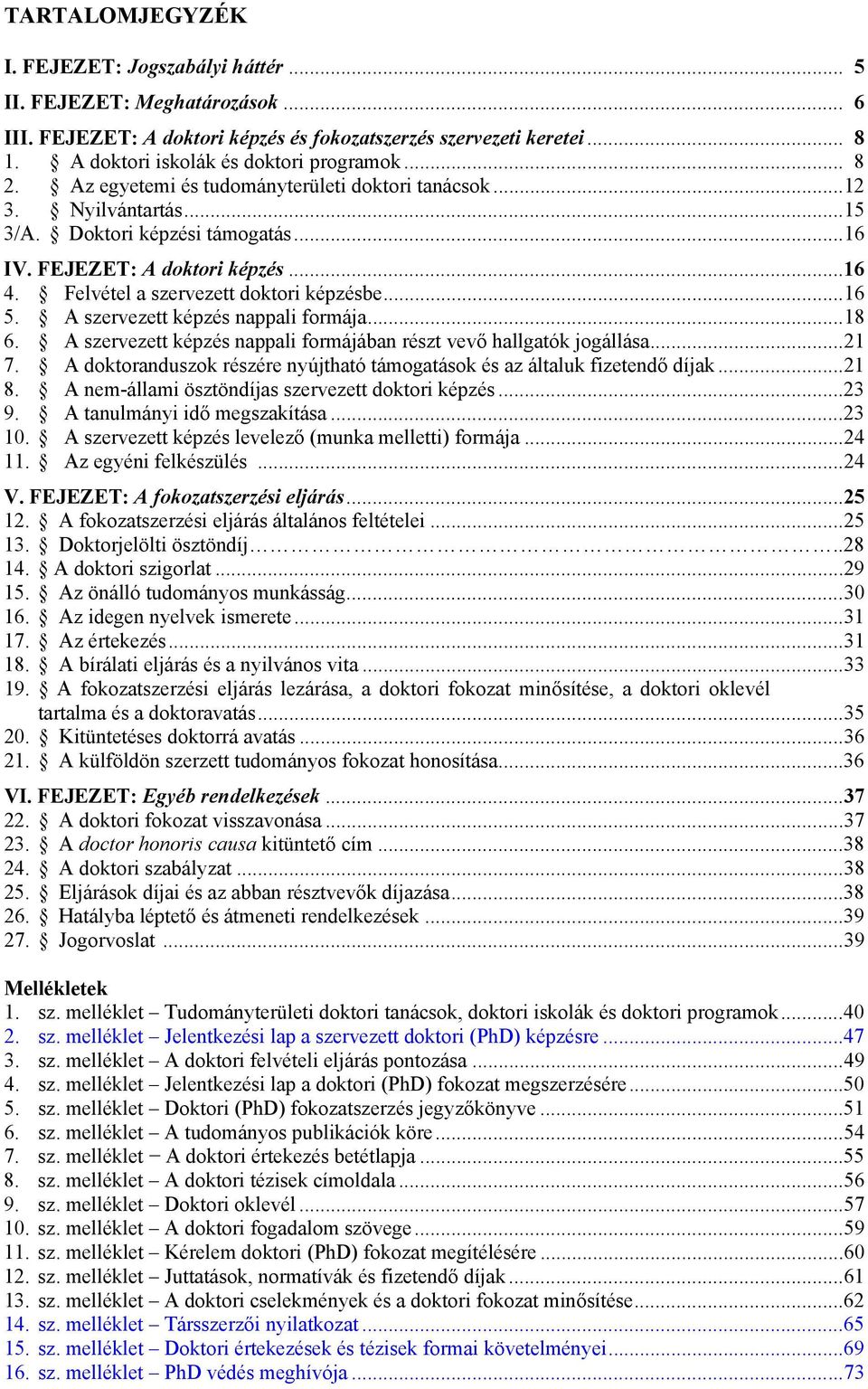 Felvétel a szervezett doktori képzésbe... 16 5. A szervezett képzés nappali formája... 18 6. A szervezett képzés nappali formájában részt vevő hallgatók jogállása... 21 7.