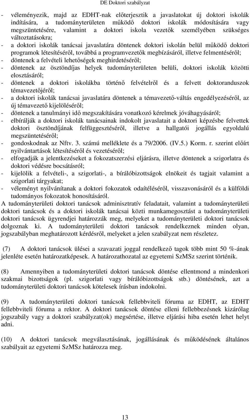 illetve felmentésérıl; - döntenek a felvételi lehetıségek meghirdetésérıl; - döntenek az ösztöndíjas helyek tudományterületen belüli, doktori iskolák közötti elosztásáról; - döntenek a doktori