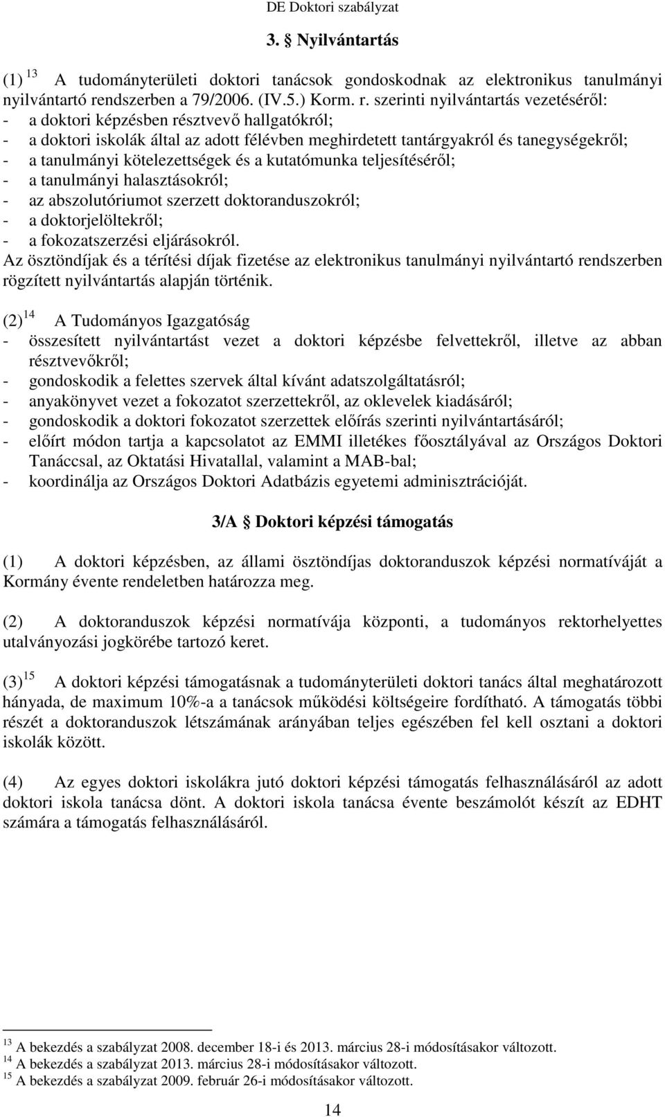 szerinti nyilvántartás vezetésérıl: - a doktori képzésben résztvevı hallgatókról; - a doktori iskolák által az adott félévben meghirdetett tantárgyakról és tanegységekrıl; - a tanulmányi