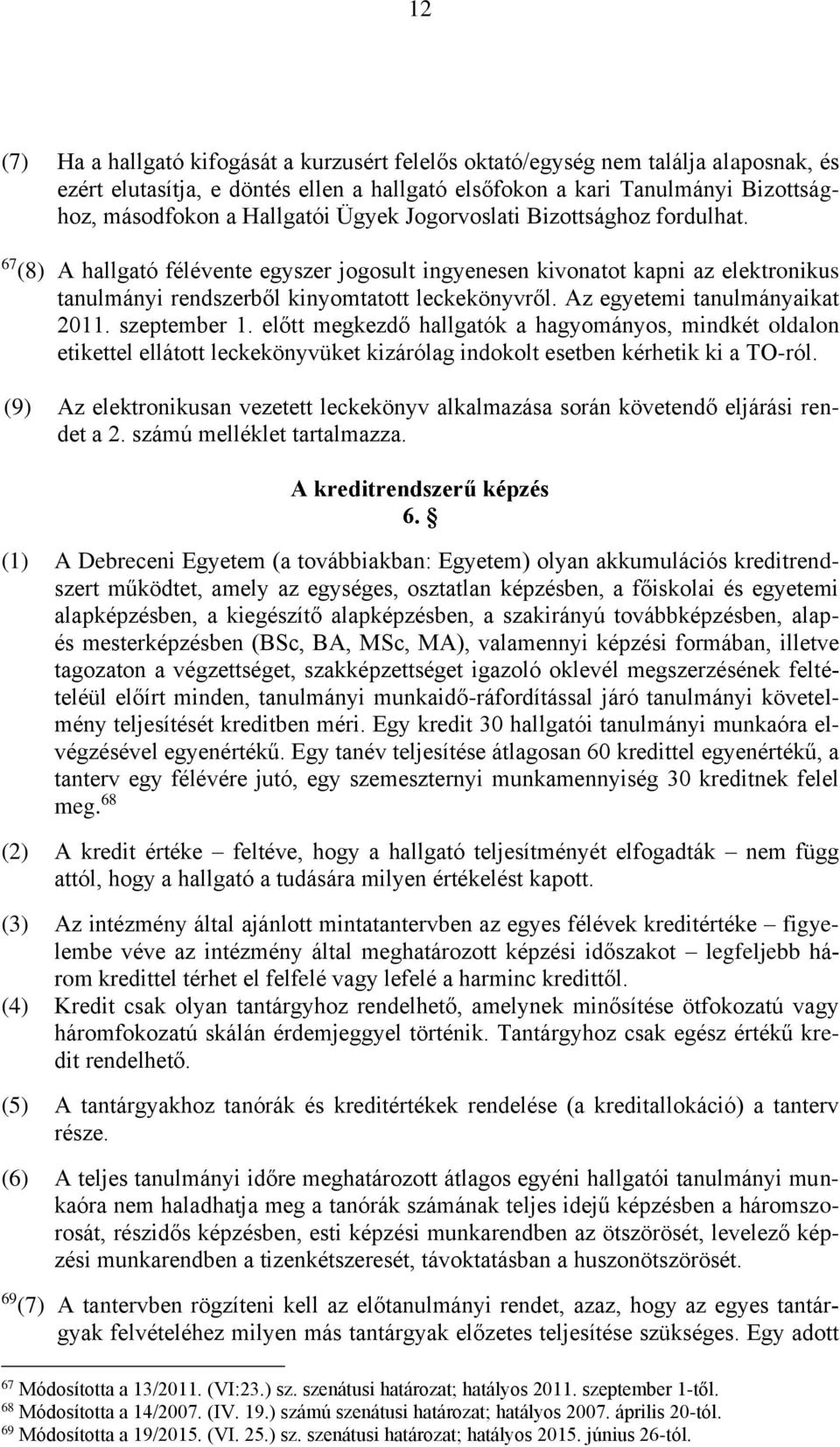 Az egyetemi tanulmányaikat 2011. szeptember 1. előtt megkezdő hallgatók a hagyományos, mindkét oldalon etikettel ellátott leckekönyvüket kizárólag indokolt esetben kérhetik ki a TO-ról.
